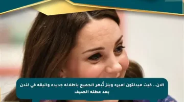 الآن.. كيت ميدلتون أميرة ويلز تُبهر الجميع بإطلالة جديدة وأنيقة في لندن بعد عطلة الصيف